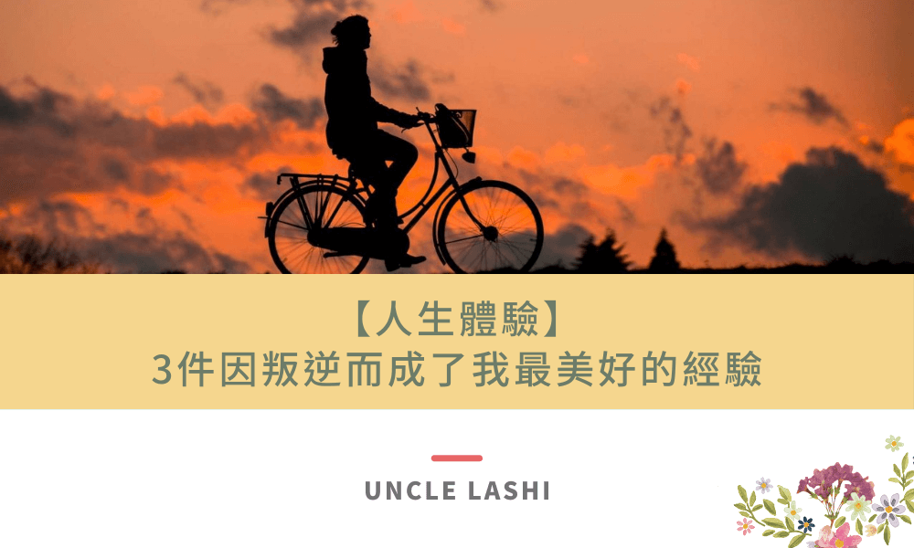 【人生體驗】 3件因叛逆而成了我最美好的經驗